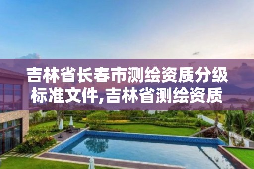 吉林省長春市測繪資質分級標準文件,吉林省測繪資質查詢