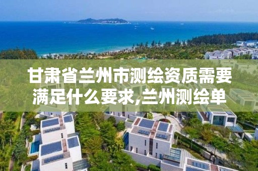 甘肅省蘭州市測繪資質需要滿足什么要求,蘭州測繪單位。