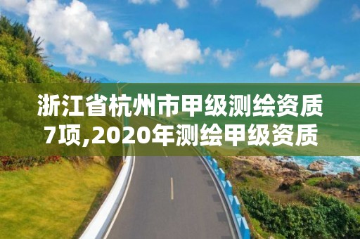 浙江省杭州市甲級測繪資質(zhì)7項(xiàng),2020年測繪甲級資質(zhì)條件