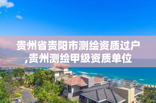 貴州省貴陽市測繪資質過戶,貴州測繪甲級資質單位