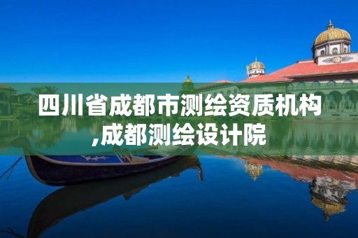 四川省成都市測(cè)繪資質(zhì)機(jī)構(gòu),成都測(cè)繪設(shè)計(jì)院