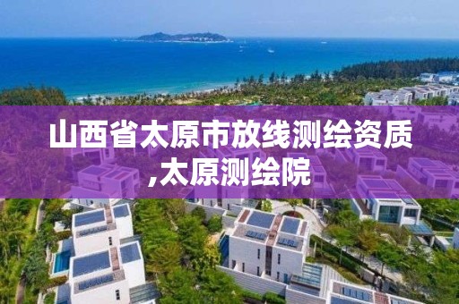 山西省太原市放線測繪資質,太原測繪院