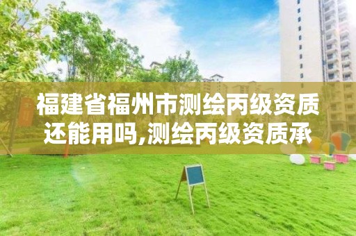 福建省福州市測繪丙級資質(zhì)還能用嗎,測繪丙級資質(zhì)承接地域限制