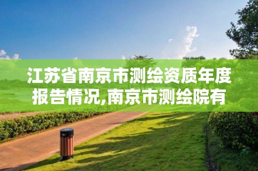 江蘇省南京市測繪資質年度報告情況,南京市測繪院有限公司。