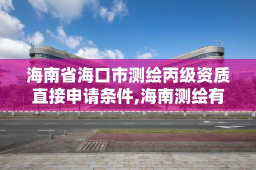 海南省海口市測繪丙級資質直接申請條件,海南測繪有限公司。