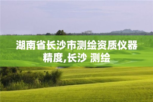 湖南省長(zhǎng)沙市測(cè)繪資質(zhì)儀器精度,長(zhǎng)沙 測(cè)繪