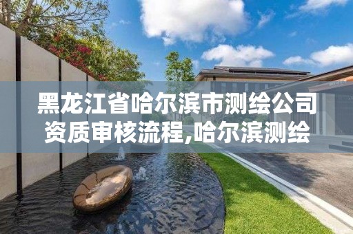 黑龍江省哈爾濱市測繪公司資質(zhì)審核流程,哈爾濱測繪局怎么樣