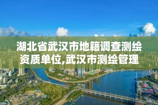 湖北省武漢市地籍調(diào)查測(cè)繪資質(zhì)單位,武漢市測(cè)繪管理?xiàng)l例。