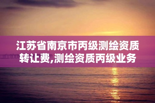 江蘇省南京市丙級測繪資質轉讓費,測繪資質丙級業務范圍