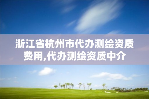 浙江省杭州市代辦測繪資質(zhì)費用,代辦測繪資質(zhì)中介