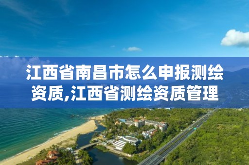 江西省南昌市怎么申報測繪資質,江西省測繪資質管理系統