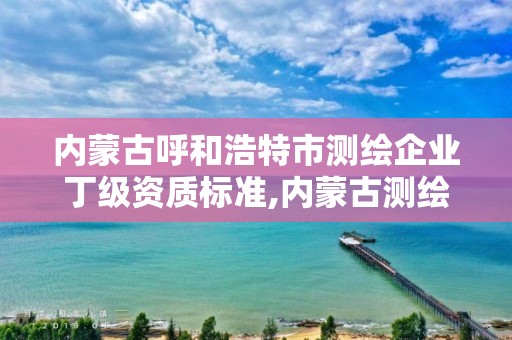 內蒙古呼和浩特市測繪企業丁級資質標準,內蒙古測繪資質單位名錄