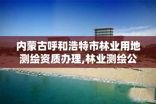 內蒙古呼和浩特市林業用地測繪資質辦理,林業測繪公司