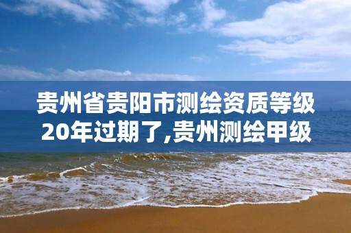 貴州省貴陽市測繪資質等級20年過期了,貴州測繪甲級資質單位。