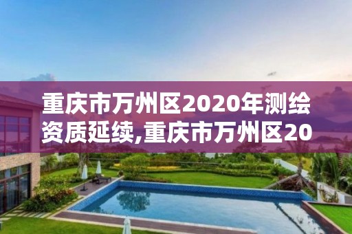 重慶市萬州區(qū)2020年測繪資質(zhì)延續(xù),重慶市萬州區(qū)2020年測繪資質(zhì)延續(xù)公告