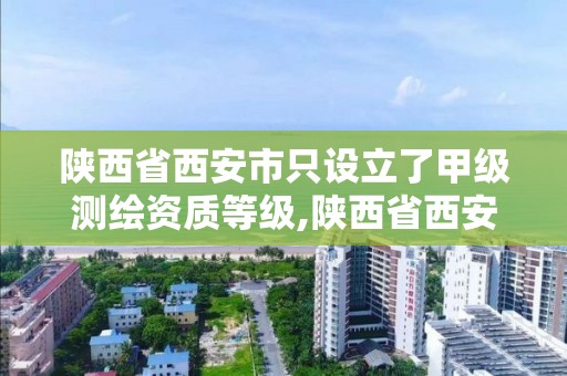 陜西省西安市只設立了甲級測繪資質等級,陜西省西安市只設立了甲級測繪資質等級的單位。