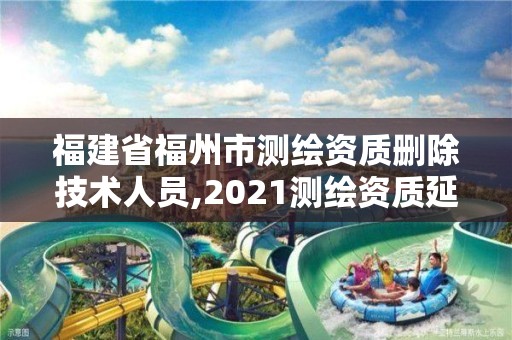 福建省福州市測繪資質刪除技術人員,2021測繪資質延期公告福建省