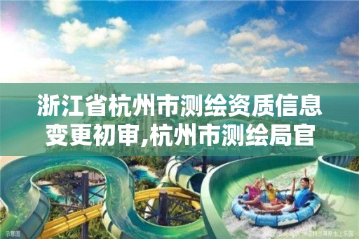 浙江省杭州市測繪資質信息變更初審,杭州市測繪局官網