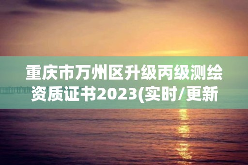 重慶市萬(wàn)州區(qū)升級(jí)丙級(jí)測(cè)繪資質(zhì)證書2023(實(shí)時(shí)/更新中)