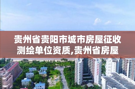 貴州省貴陽市城市房屋征收測繪單位資質(zhì),貴州省房屋測繪費收費標準