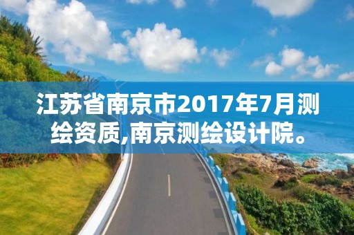 江蘇省南京市2017年7月測繪資質(zhì),南京測繪設(shè)計院。