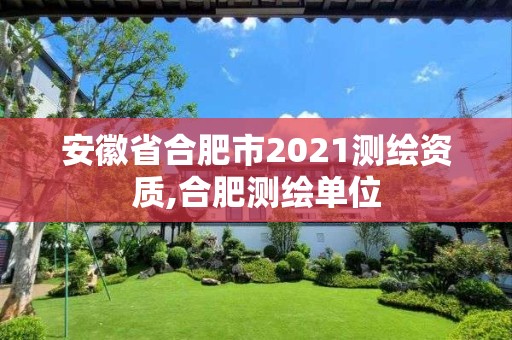 安徽省合肥市2021測繪資質,合肥測繪單位