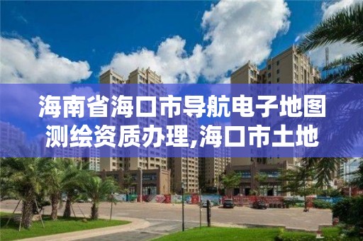 海南省海口市導航電子地圖測繪資質辦理,海口市土地測繪院地址