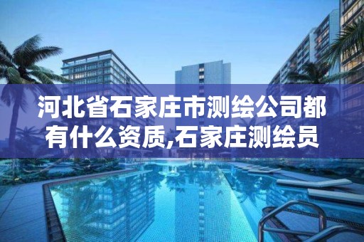 河北省石家莊市測繪公司都有什么資質,石家莊測繪員招聘