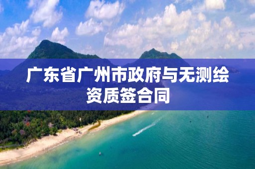 廣東省廣州市政府與無測繪資質簽合同