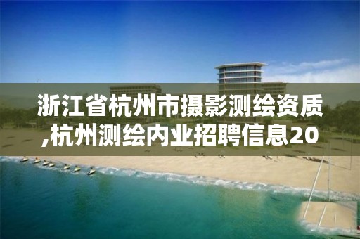 浙江省杭州市攝影測繪資質,杭州測繪內業招聘信息2020