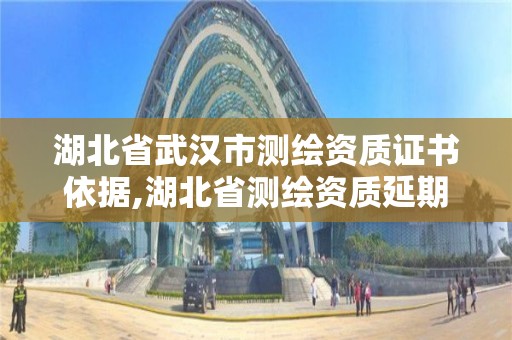 湖北省武漢市測繪資質證書依據,湖北省測繪資質延期公告