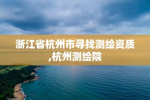 浙江省杭州市尋找測繪資質,杭州測繪院