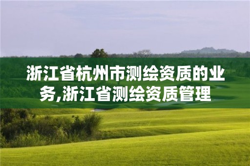 浙江省杭州市測繪資質的業務,浙江省測繪資質管理