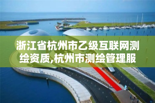 浙江省杭州市乙級互聯網測繪資質,杭州市測繪管理服務平臺