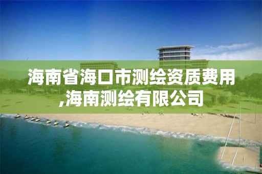 海南省海口市測繪資質費用,海南測繪有限公司