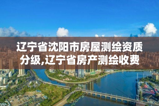 遼寧省沈陽市房屋測繪資質分級,遼寧省房產測繪收費標準