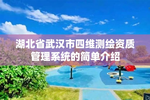 湖北省武漢市四維測繪資質管理系統的簡單介紹