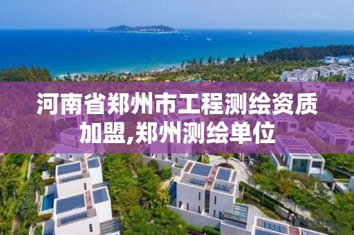 河南省鄭州市工程測繪資質加盟,鄭州測繪單位