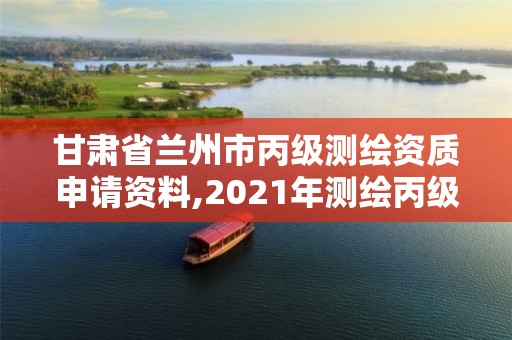 甘肅省蘭州市丙級測繪資質申請資料,2021年測繪丙級資質申報條件