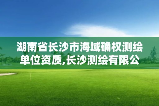 湖南省長沙市海域確權測繪單位資質,長沙測繪有限公司