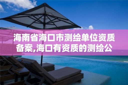 海南省海口市測繪單位資質備案,海口有資質的測繪公司