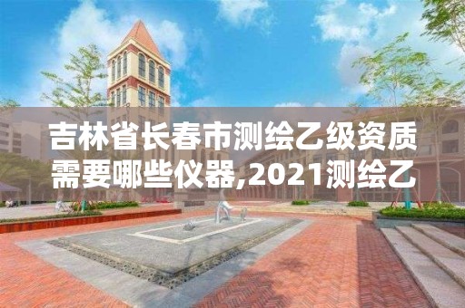 吉林省長春市測繪乙級資質需要哪些儀器,2021測繪乙級資質要求