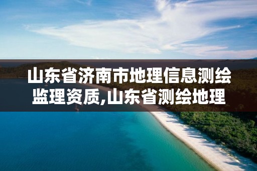 山東省濟南市地理信息測繪監理資質,山東省測繪地理信息行業協會