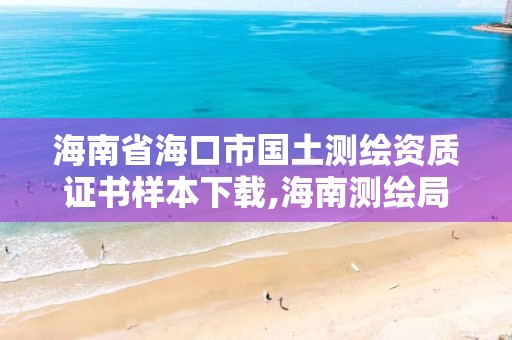 海南省海口市國(guó)土測(cè)繪資質(zhì)證書樣本下載,海南測(cè)繪局地址。