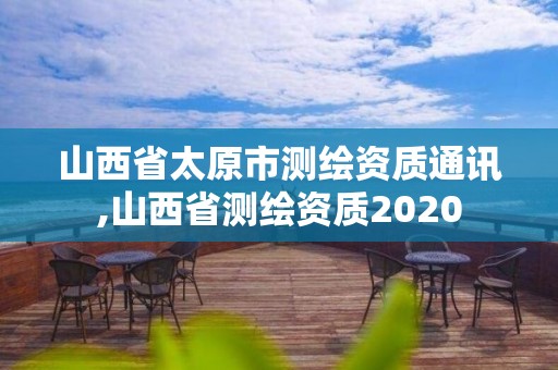 山西省太原市測繪資質通訊,山西省測繪資質2020