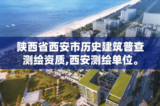 陜西省西安市歷史建筑普查測繪資質,西安測繪單位。