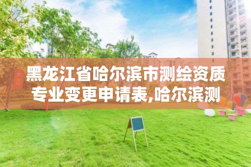 黑龍江省哈爾濱市測繪資質專業(yè)變更申請表,哈爾濱測繪地理信息局。