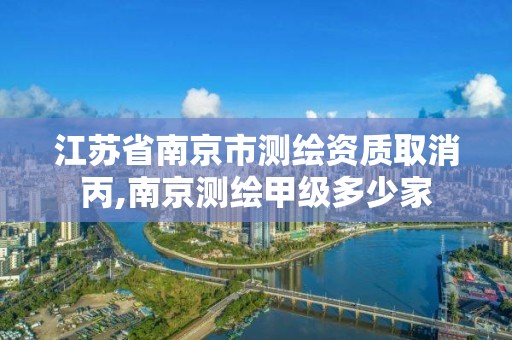 江蘇省南京市測繪資質(zhì)取消丙,南京測繪甲級多少家