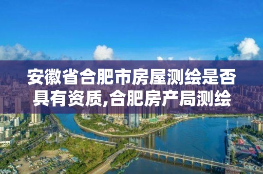 安徽省合肥市房屋測繪是否具有資質,合肥房產局測繪單位。