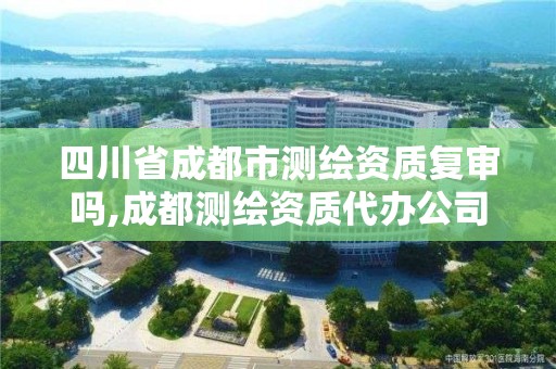 四川省成都市測(cè)繪資質(zhì)復(fù)審嗎,成都測(cè)繪資質(zhì)代辦公司